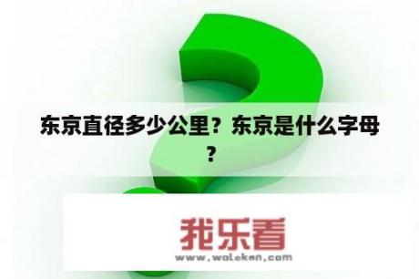 东京直径多少公里？东京是什么字母？