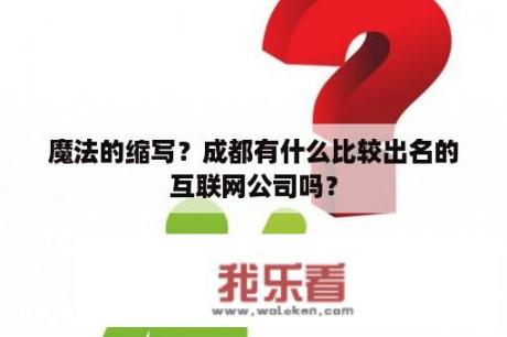 魔法的缩写？成都有什么比较出名的互联网公司吗？