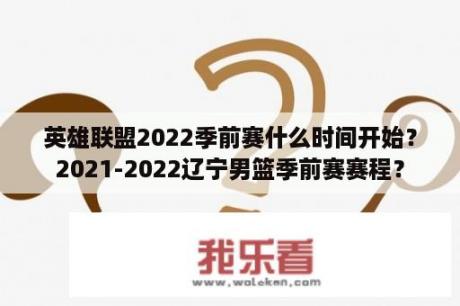 英雄联盟2022季前赛什么时间开始？2021-2022辽宁男篮季前赛赛程？