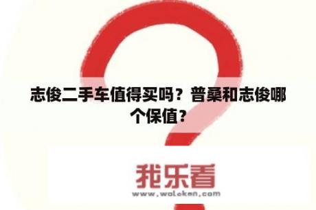 志俊二手车值得买吗？普桑和志俊哪个保值？