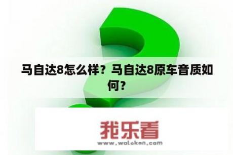 马自达8怎么样？马自达8原车音质如何？