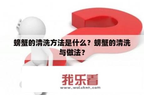 螃蟹的清洗方法是什么？螃蟹的清洗与做法？