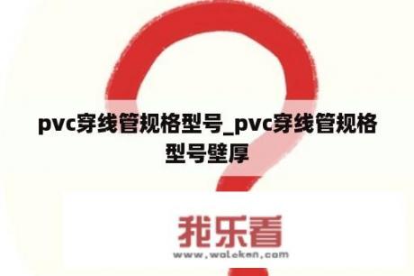 pvc穿线管规格型号_pvc穿线管规格型号壁厚