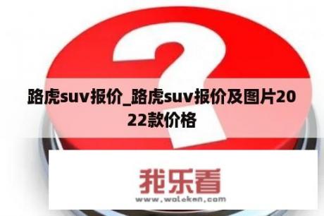 路虎suv报价_路虎suv报价及图片2022款价格