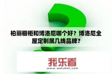 柏丽橱柜和博洛尼哪个好？博洛尼全屋定制属几线品牌？