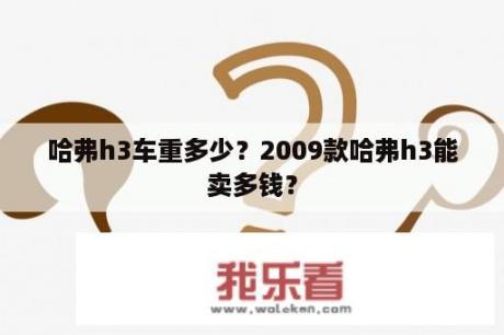 哈弗h3车重多少？2009款哈弗h3能卖多钱？