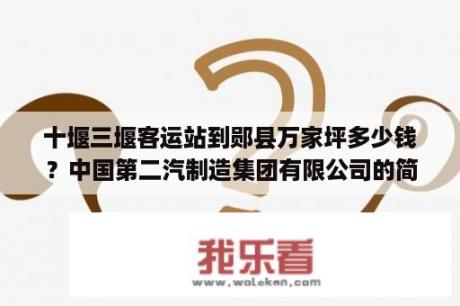 十堰三堰客运站到郧县万家坪多少钱？中国第二汽制造集团有限公司的简介？