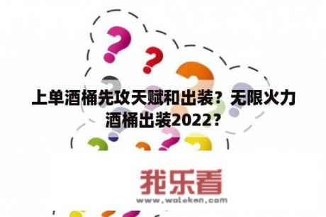 上单酒桶先攻天赋和出装？无限火力酒桶出装2022？