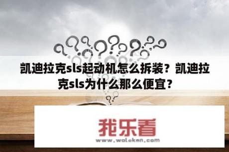 凯迪拉克sls起动机怎么拆装？凯迪拉克sls为什么那么便宜？