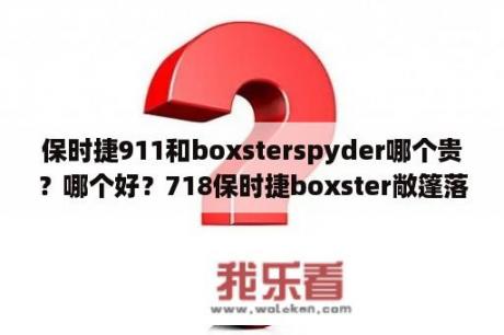 保时捷911和boxsterspyder哪个贵？哪个好？718保时捷boxster敞篷落地多少？