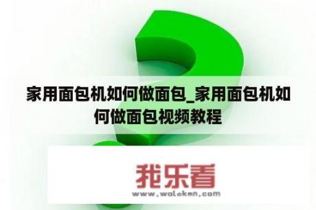 家用面包机如何做面包_家用面包机如何做面包视频教程