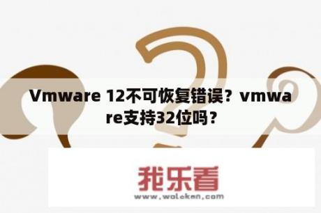 Vmware 12不可恢复错误？vmware支持32位吗？