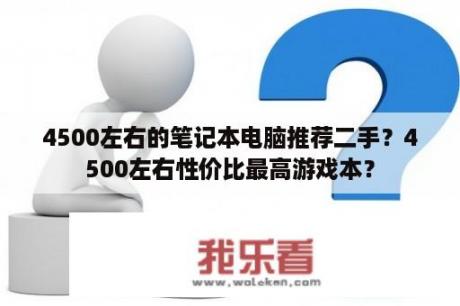 4500左右的笔记本电脑推荐二手？4500左右性价比最高游戏本？