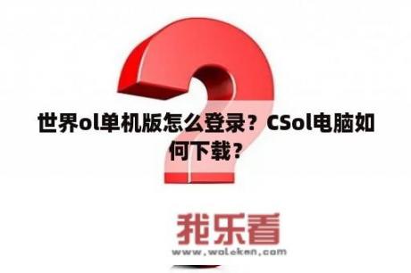 世界ol单机版怎么登录？CSol电脑如何下载？