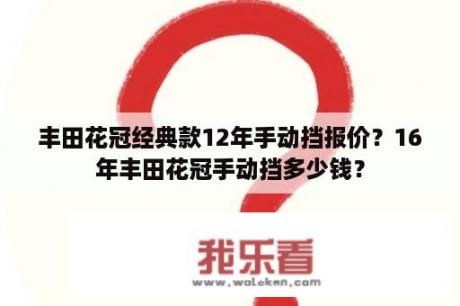 丰田花冠经典款12年手动挡报价？16年丰田花冠手动挡多少钱？