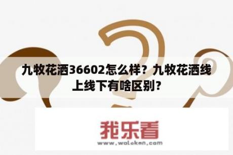 九牧花洒36602怎么样？九牧花洒线上线下有啥区别？