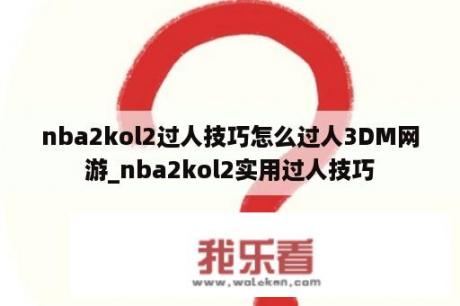 nba2kol2过人技巧怎么过人3DM网游_nba2kol2实用过人技巧