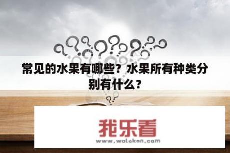 常见的水果有哪些？水果所有种类分别有什么？