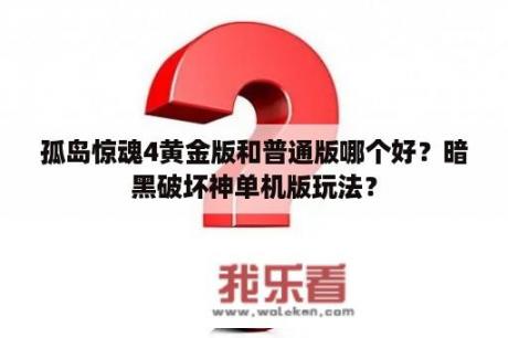 孤岛惊魂4黄金版和普通版哪个好？暗黑破坏神单机版玩法？