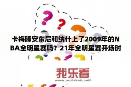 卡梅隆安东尼和纳什上了2009年的NBA全明星赛吗？21年全明星赛开场时间？