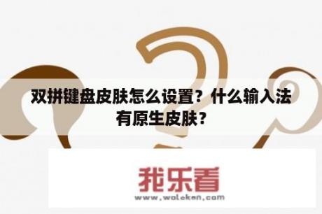 双拼键盘皮肤怎么设置？什么输入法有原生皮肤？