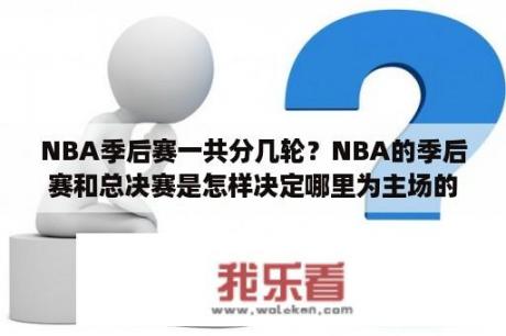 NBA季后赛一共分几轮？NBA的季后赛和总决赛是怎样决定哪里为主场的？