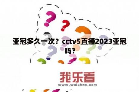 亚冠多久一次？cctv5直播2023亚冠吗？