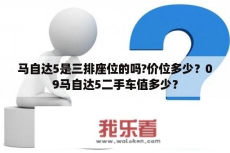 马自达5是三排座位的吗?价位多少？09马自达5二手车值多少？