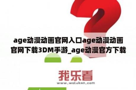 age动漫动画官网入口age动漫动画官网下载3DM手游_age动漫官方下载最新版