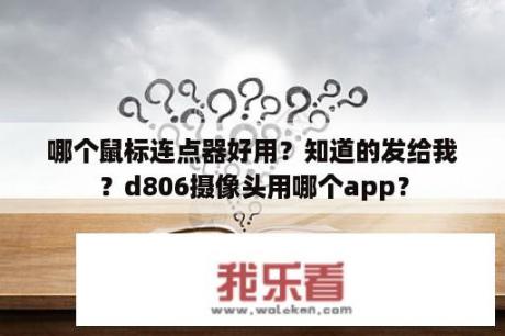 哪个鼠标连点器好用？知道的发给我？d806摄像头用哪个app？