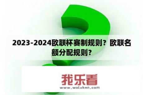 2023-2024欧联杯赛制规则？欧联名额分配规则？