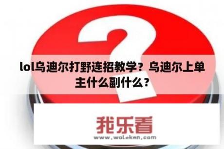 lol乌迪尔打野连招教学？乌迪尔上单主什么副什么？