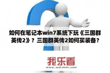 如何在笔记本win7系统下玩《三国群英传2》？三国群英传2如何买装备？