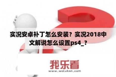 实况安卓补丁怎么安装？实况2018中文解说怎么设置ps4_？