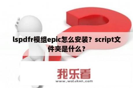 lspdfr模组epic怎么安装？script文件夹是什么？