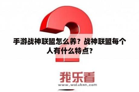 手游战神联盟怎么养？战神联盟每个人有什么特点？