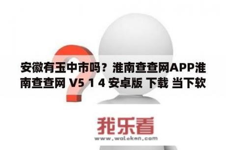 安徽有玉中市吗？淮南查查网APP淮南查查网 V5 1 4 安卓版 下载 当下软件园