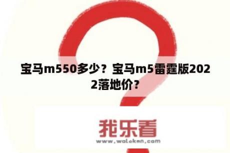 宝马m550多少？宝马m5雷霆版2022落地价？