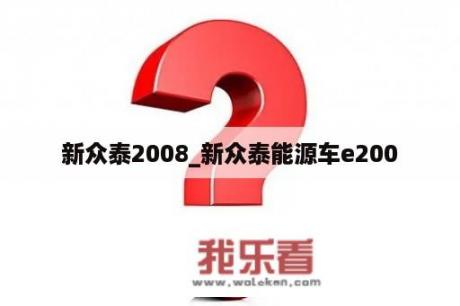 新众泰2008_新众泰能源车e200