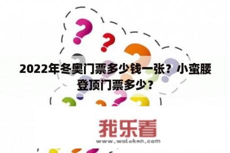 2022年冬奥门票多少钱一张？小蛮腰登顶门票多少？