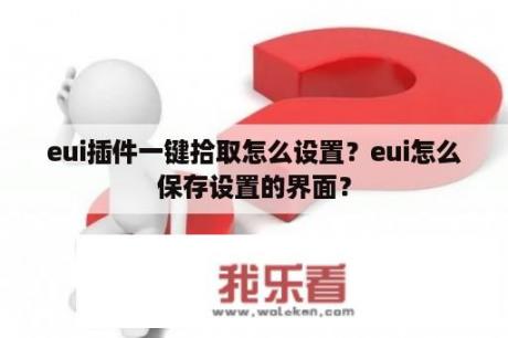 eui插件一键拾取怎么设置？eui怎么保存设置的界面？