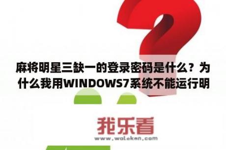 麻将明星三缺一的登录密码是什么？为什么我用WINDOWS7系统不能运行明星三缺一2002？