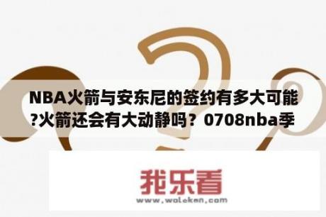 NBA火箭与安东尼的签约有多大可能?火箭还会有大动静吗？0708nba季后赛火箭爵士的比分？