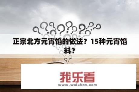 正宗北方元宵馅的做法？15种元宵馅料？