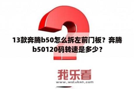 13款奔腾b50怎么拆左前门板？奔腾b50120码转速是多少？