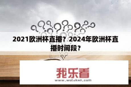 2021欧洲杯直播？2024年欧洲杯直播时间段？