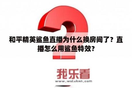 和平精英鲨鱼直播为什么换房间了？直播怎么用鲨鱼特效？