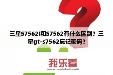 三星S7562I和S7562有什么区别？三星gt-s7562忘记密码？