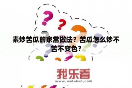 素炒苦瓜的家常做法？苦瓜怎么炒不苦不变色？