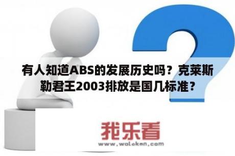 有人知道ABS的发展历史吗？克莱斯勒君王2003排放是国几标准？